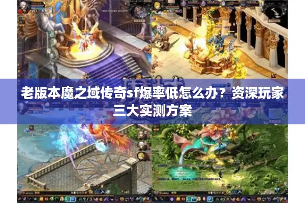 老版本魔之域传奇sf爆率低怎么办？资深玩家三大实测方案