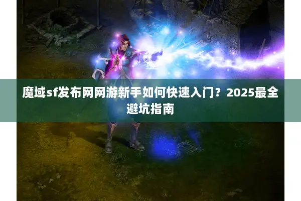 魔域sf发布网网游新手如何快速入门？2025最全避坑指南