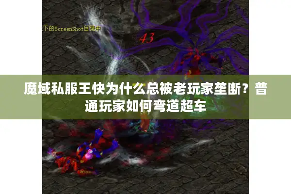 魔域私服王快为什么总被老玩家垄断?普通玩家如何弯道超车 魔域私服王快为什么总被老玩家垄断?普通玩家如何弯道超车