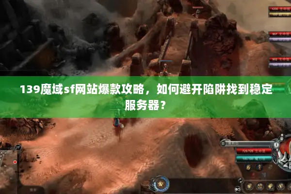 139魔域sf网站爆款攻略，如何避开陷阱找到稳定服务器？