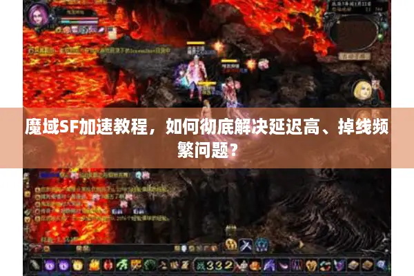魔域SF加速教程，如何彻底解决延迟高、掉线频繁问题？