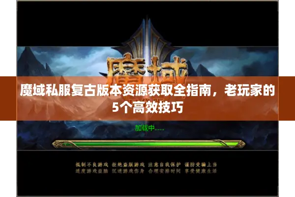 魔域私服复古版本资源获取全指南，老玩家的5个高效技巧