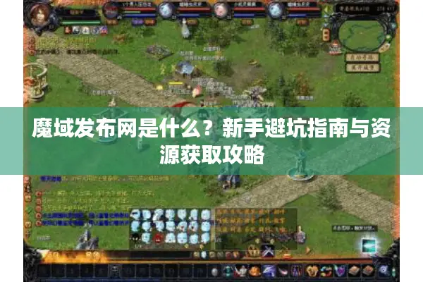 魔域发布网是什么？新手避坑指南与资源获取攻略