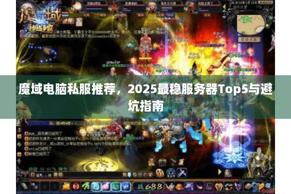 魔域电脑私服推荐，2025最稳服务器Top5与避坑指南