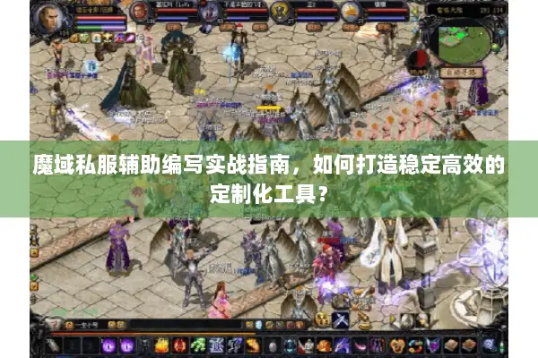 魔域私服辅助编写实战指南，如何打造稳定高效的定制化工具？