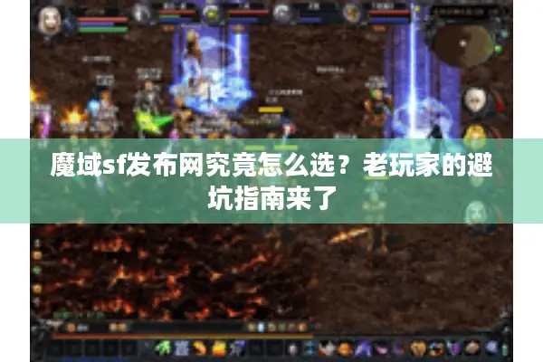 魔域sf发布网究竟怎么选？老玩家的避坑指南来了