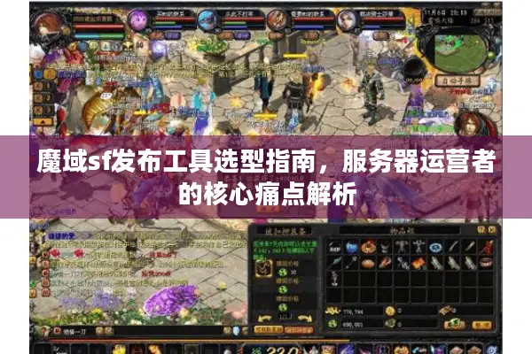 魔域sf发布工具选型指南，服务器运营者的核心痛点解析