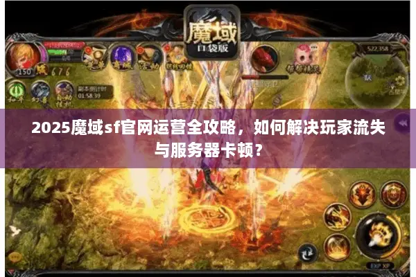 2025魔域sf官网运营全攻略，如何解决玩家流失与服务器卡顿？