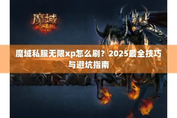 魔域私服无限xp怎么刷？2025最全技巧与避坑指南