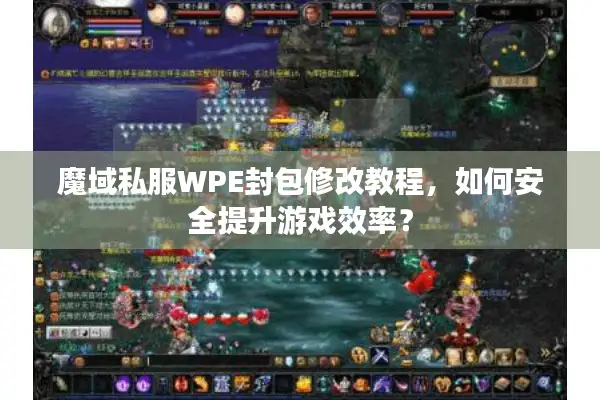 魔域私服WPE封包修改教程，如何安全提升游戏效率？