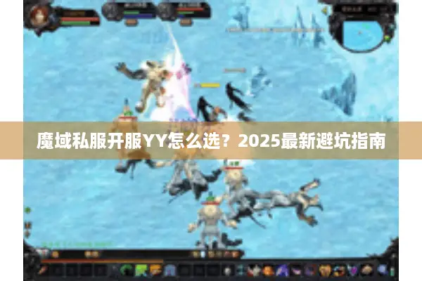 魔域私服开服YY怎么选？2025最新避坑指南