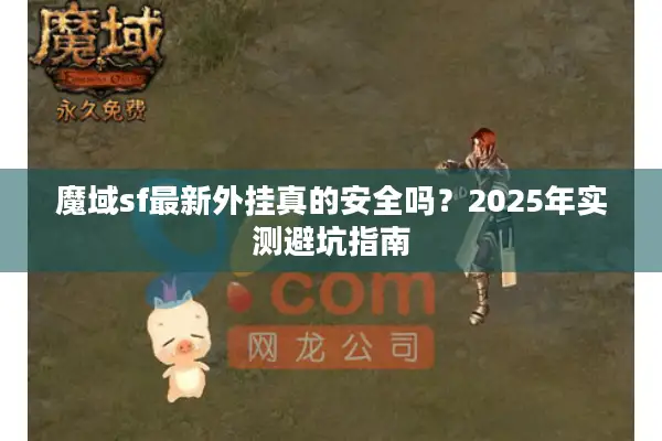 魔域sf最新外挂真的安全吗？2025年实测避坑指南