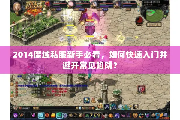 2014魔域私服新手必看,如何快速入门并避开常见陷阱? 2014魔域私服新手必看,如何快速入门并避开常见陷阱?