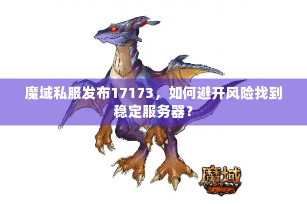 魔域私服发布17173，如何避开风险找到稳定服务器？