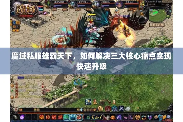 魔域私服雄霸天下,如何解决三大核心痛点实现快速升级 魔域私服雄霸天下,如何解决三大核心痛点实现快速升级