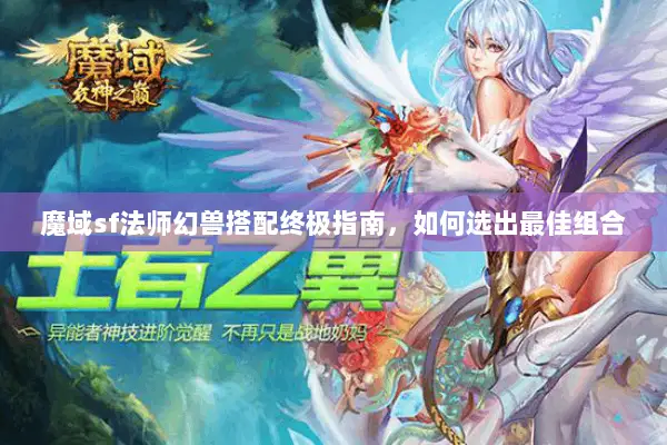 魔域sf法师幻兽搭配终极指南，如何选出最佳组合