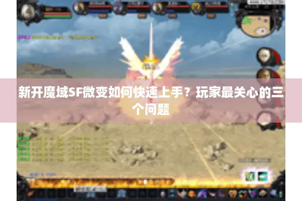 新开魔域SF微变如何快速上手？玩家最关心的三个问题