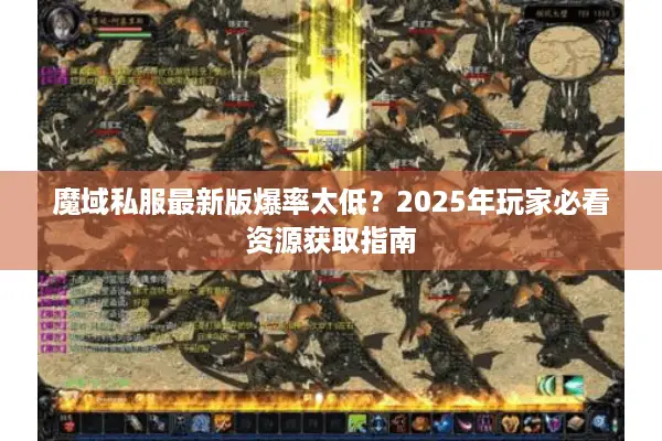 魔域私服最新版爆率太低？2025年玩家必看资源获取指南