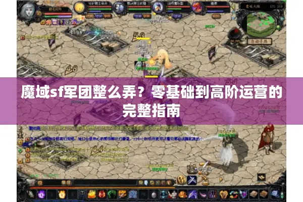 魔域sf军团整么弄？零基础到高阶运营的完整指南