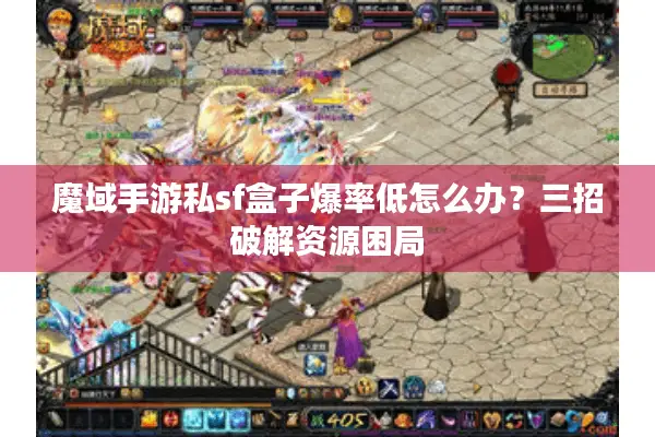 魔域手游私sf盒子爆率低怎么办？三招破解资源困局