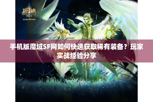 手机版魔域SF网如何快速获取稀有装备？玩家实战经验分享