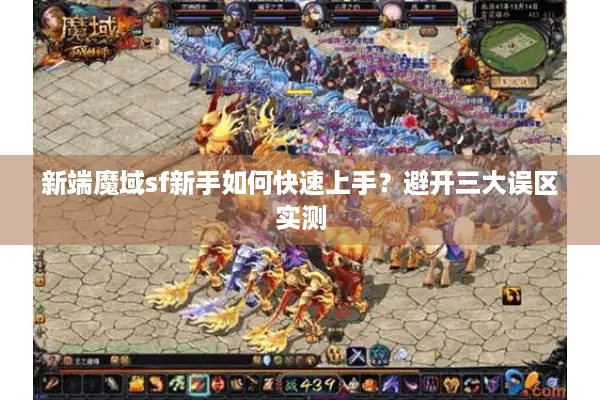 新端魔域sf新手如何快速上手?避开三大误区实测 新端魔域sf新手如何快速上手?避开三大误区实测