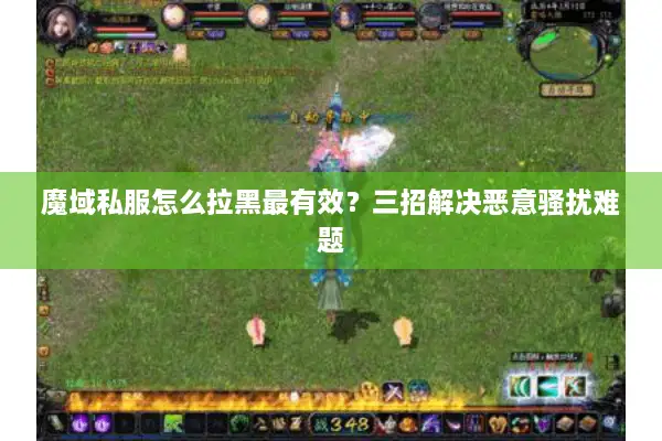 魔域私服怎么拉黑最有效？三招解决恶意骚扰难题