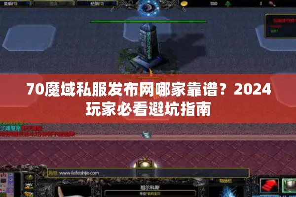 70魔域私服发布网哪家靠谱？2024玩家必看避坑指南