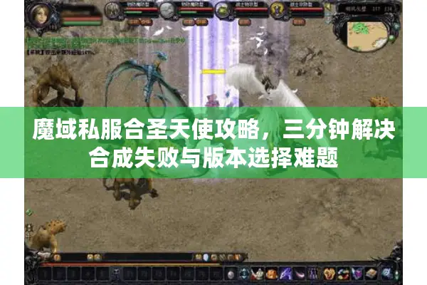 魔域私服合圣天使攻略，三分钟解决合成失败与版本选择难题