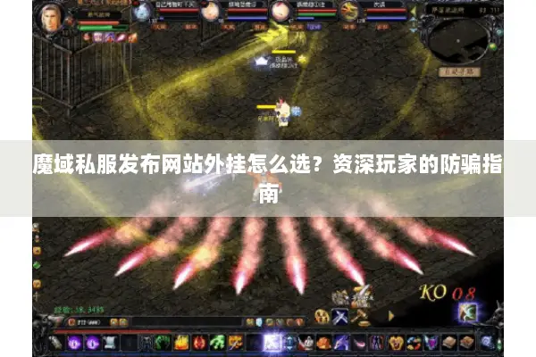 魔域私服发布网站外挂怎么选？资深玩家的防骗指南