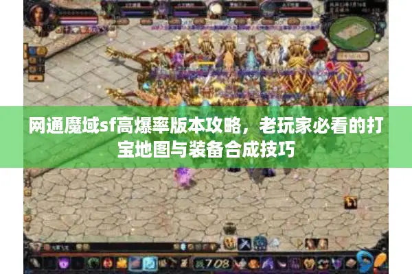 网通魔域sf高爆率版本攻略，老玩家必看的打宝地图与装备合成技巧