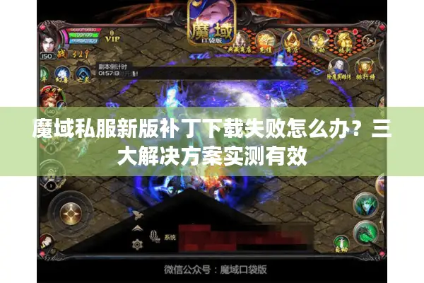 魔域私服新版补丁下载失败怎么办？三大解决方案实测有效