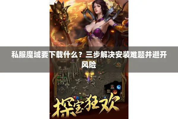 私服魔域要下载什么？三步解决安装难题并避开风险