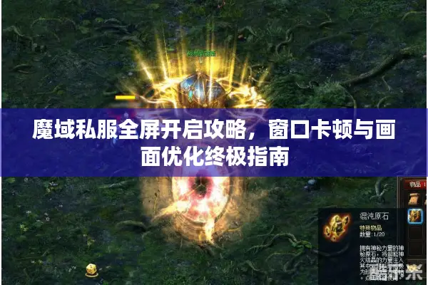 魔域私服全屏开启攻略，窗口卡顿与画面优化终极指南