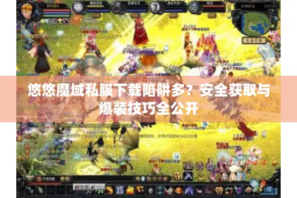 悠悠魔域私服下载陷阱多？安全获取与爆装技巧全公开