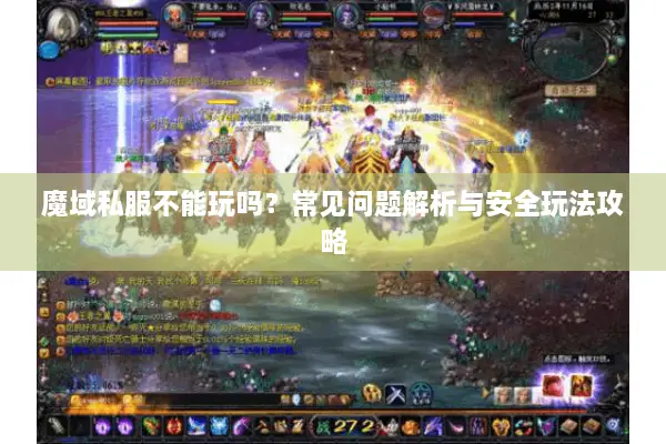 魔域私服不能玩吗？常见问题解析与安全玩法攻略