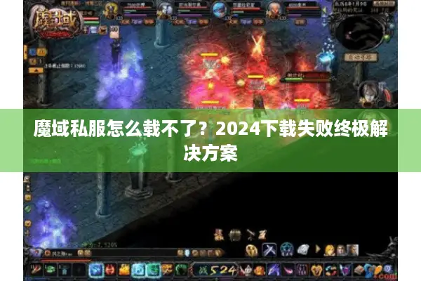 魔域私服怎么载不了？2024下载失败终极解决方案
