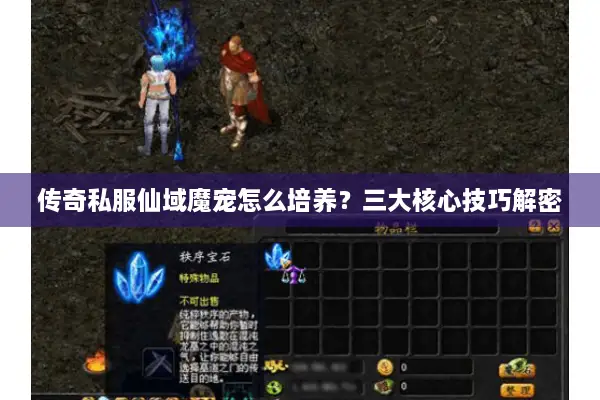 传奇私服仙域魔宠怎么培养？三大核心技巧解密