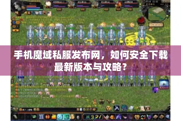 手机魔域私服发布网，如何安全下载最新版本与攻略？
