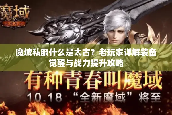 魔域私服什么是太古？老玩家详解装备觉醒与战力提升攻略