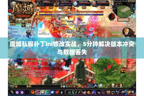 魔域私服补丁ini修改实战，5分钟解决版本冲突与数据丢失