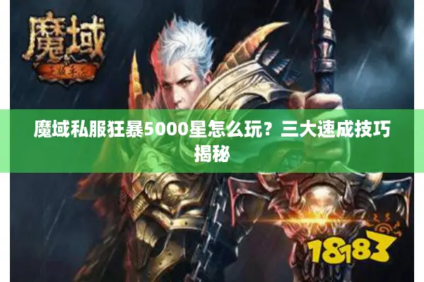 魔域私服狂暴5000星怎么玩？三大速成技巧揭秘
