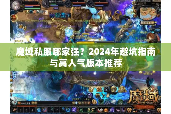 魔域私服哪家强？2024年避坑指南与高人气版本推荐