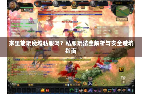 家里能玩魔域私服吗？私服玩法全解析与安全避坑指南