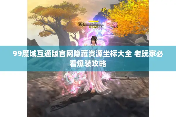99魔域互通版官网隐藏资源坐标大全 老玩家必看爆装攻略