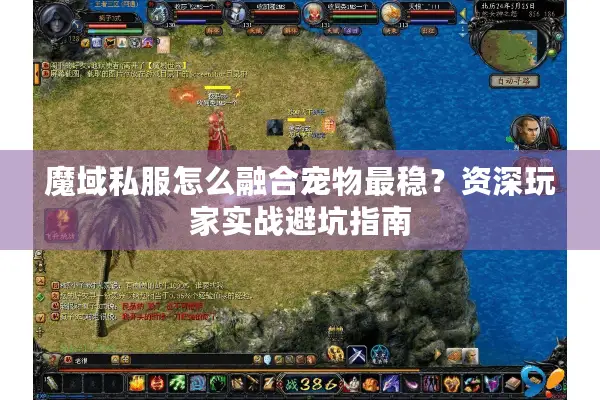 魔域私服怎么融合宠物最稳?资深玩家实战避坑指南 魔域私服怎么融合宠物最稳?资深玩家实战避坑指南