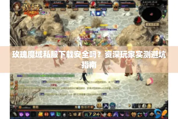 玫瑰魔域私服下载安全吗?资深玩家实测避坑指南 玫瑰魔域私服下载安全吗?资深玩家实测避坑指南