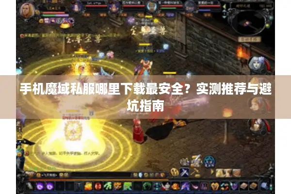 手机魔域私服哪里下载最安全？实测推荐与避坑指南