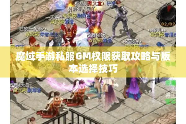 魔域手游私服GM权限获取攻略与版本选择技巧