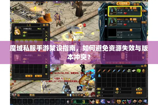 魔域私服手游架设指南，如何避免资源失效与版本冲突？